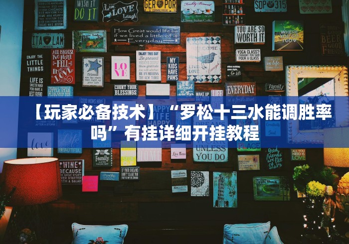 【玩家必备技术】“罗松十三水能调胜率吗”有挂详细开挂教程
