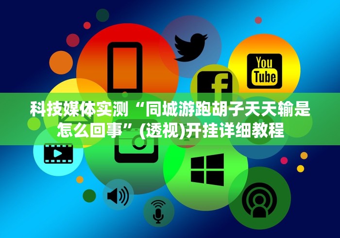 科技媒体实测“同城游跑胡子天天输是怎么回事”(透视)开挂详细教程