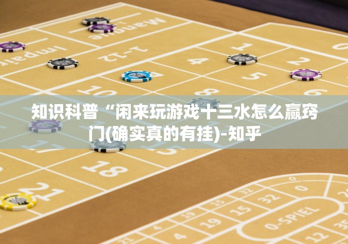 知识科普“闲来玩游戏十三水怎么赢窍门(确实真的有挂)-知乎