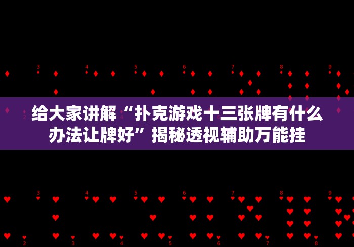 给大家讲解“扑克游戏十三张牌有什么办法让牌好”揭秘透视辅助万能挂