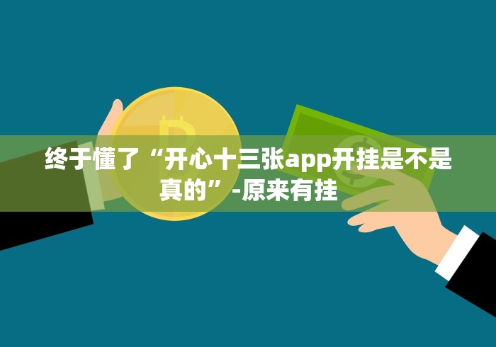 终于懂了“开心十三张app开挂是不是真的”-原来有挂
