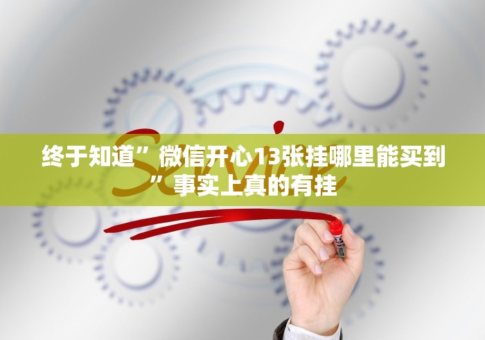 终于知道”微信开心13张挂哪里能买到”事实上真的有挂