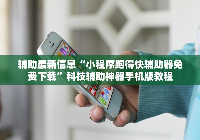 辅助最新信息“小程序跑得快辅助器免费下载”科技辅助神器手机版教程