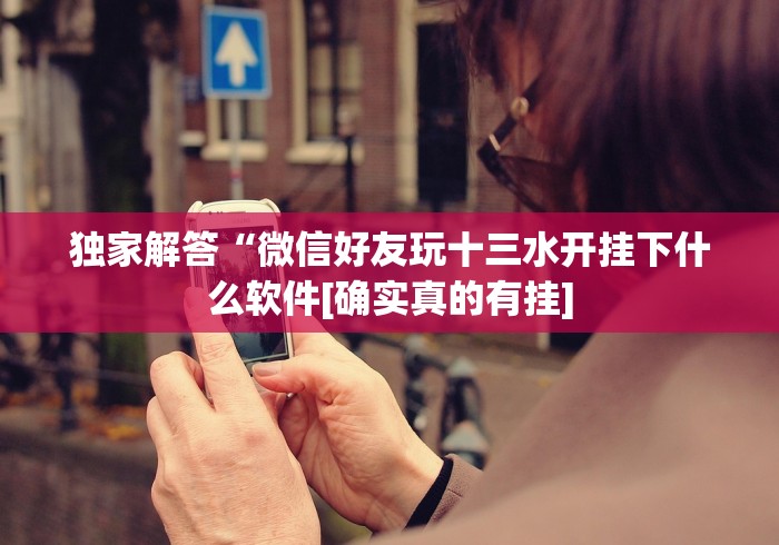 独家解答“微信好友玩十三水开挂下什么软件[确实真的有挂]