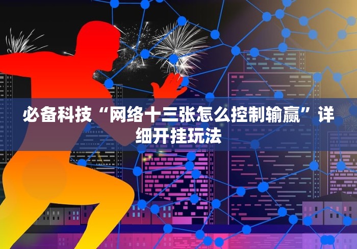 必备科技“网络十三张怎么控制输赢”详细开挂玩法