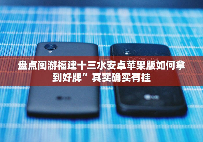 盘点闽游福建十三水安卓苹果版如何拿到好牌”其实确实有挂