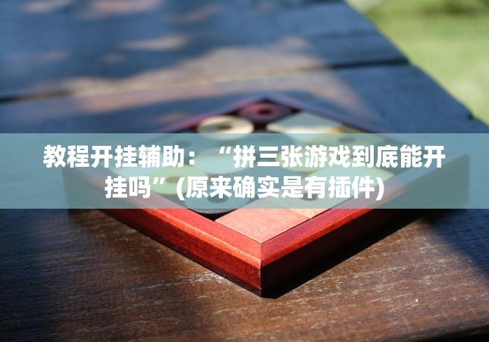 教程开挂辅助：“拼三张游戏到底能开挂吗”(原来确实是有插件)