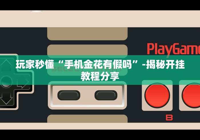 玩家秒懂“手机金花有假吗”-揭秘开挂教程分享