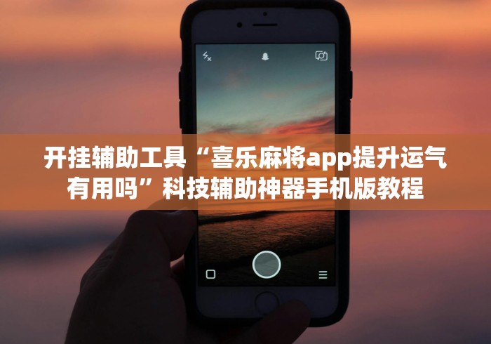 开挂辅助工具“喜乐麻将app提升运气有用吗”科技辅助神器手机版教程