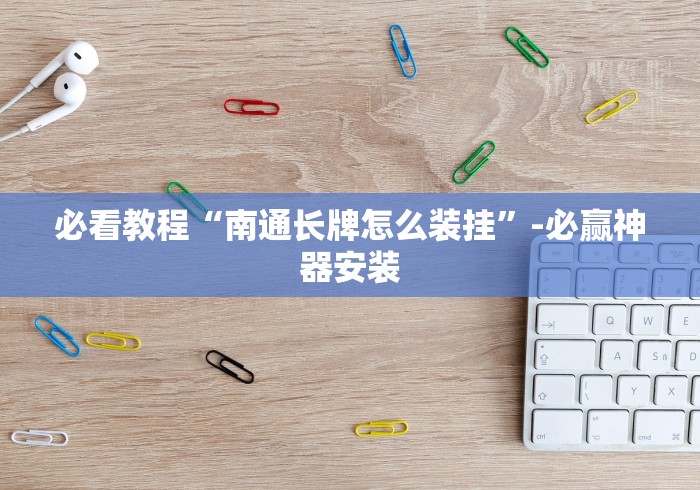 必看教程“南通长牌怎么装挂”-必赢神器安装