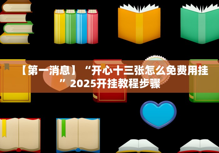 【第一消息】“开心十三张怎么免费用挂”2025开挂教程步骤