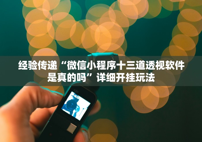 经验传递“微信小程序十三道透视软件是真的吗”详细开挂玩法