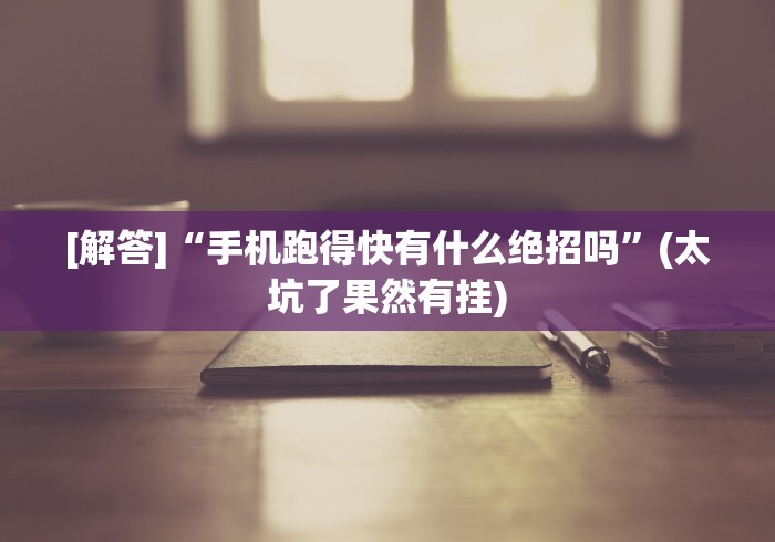 [解答]“手机跑得快有什么绝招吗”(太坑了果然有挂)