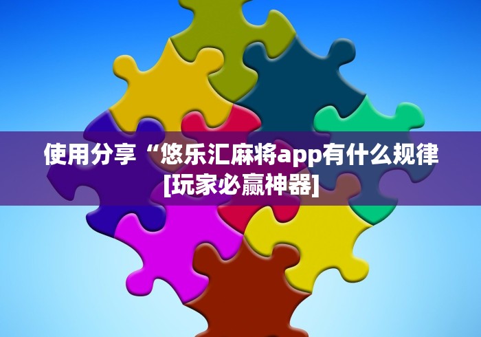 使用分享“悠乐汇麻将app有什么规律[玩家必赢神器]