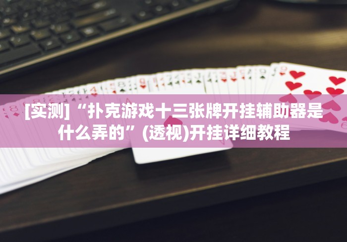 [实测]“扑克游戏十三张牌开挂辅助器是什么弄的”(透视)开挂详细教程