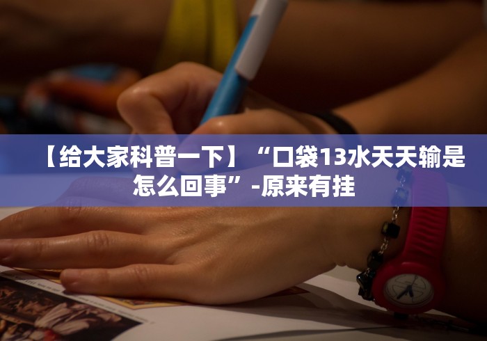 【给大家科普一下】“口袋13水天天输是怎么回事”-原来有挂