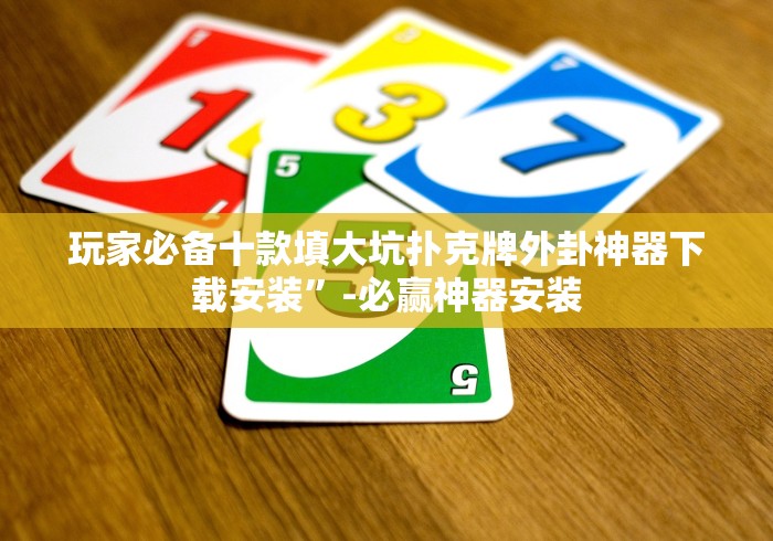 玩家必备十款填大坑扑克牌外卦神器下载安装”-必赢神器安装