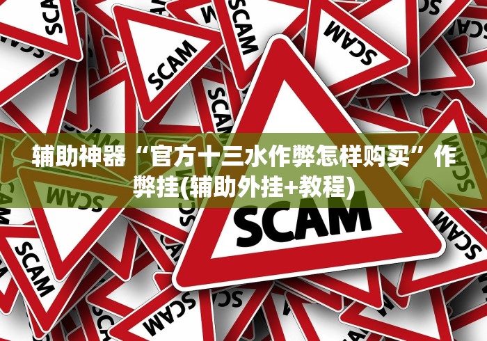 辅助神器“官方十三水作弊怎样购买”作弊挂(辅助外挂+教程)