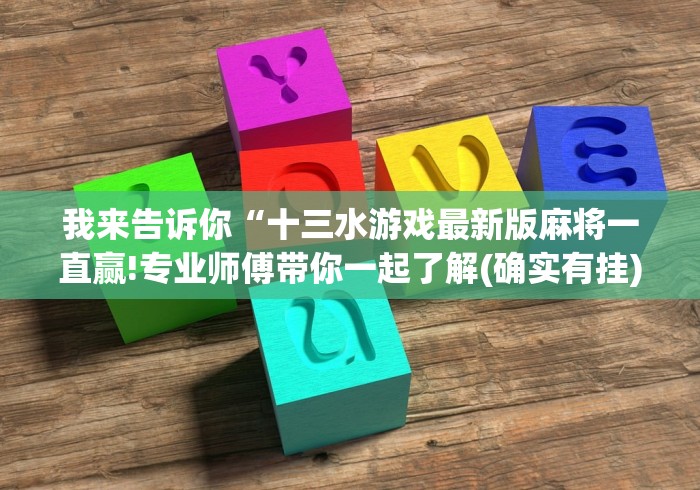 我来告诉你“十三水游戏最新版麻将一直赢!专业师傅带你一起了解(确实有挂)