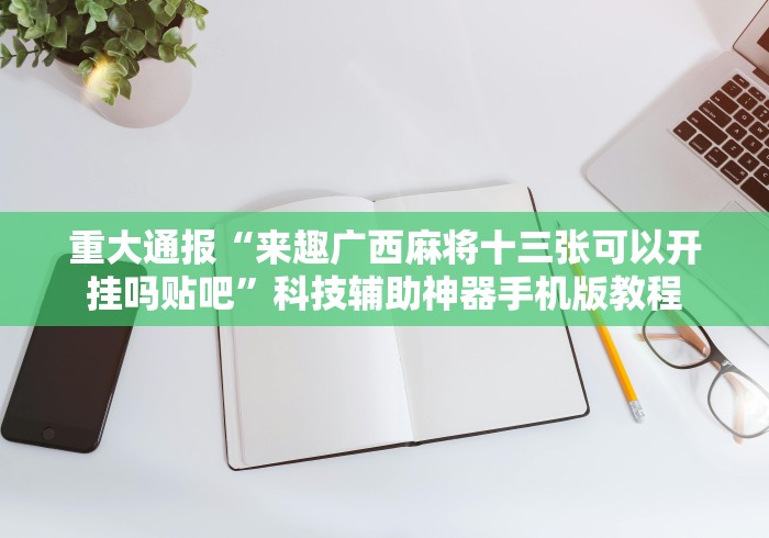 重大通报“来趣广西麻将十三张可以开挂吗贴吧”科技辅助神器手机版教程