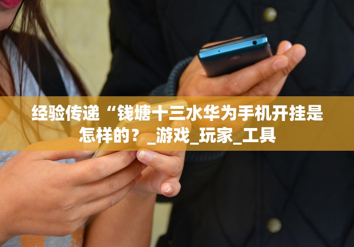 经验传递“钱塘十三水华为手机开挂是怎样的？_游戏_玩家_工具