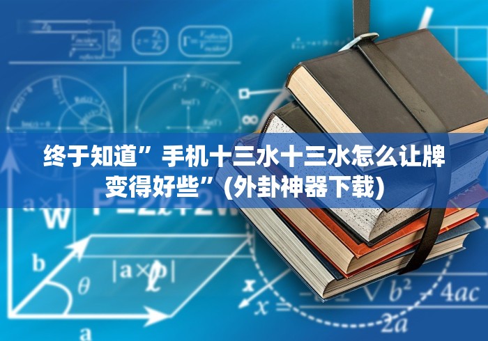 终于知道”手机十三水十三水怎么让牌变得好些”(外卦神器下载)