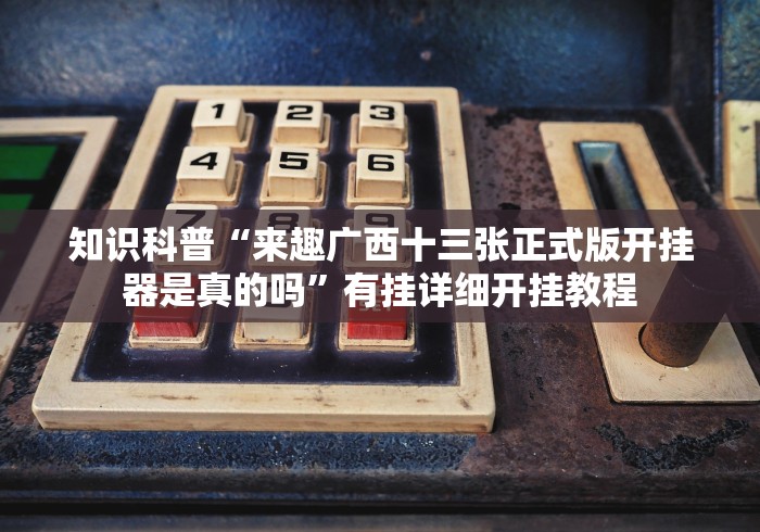 知识科普“来趣广西十三张正式版开挂器是真的吗”有挂详细开挂教程