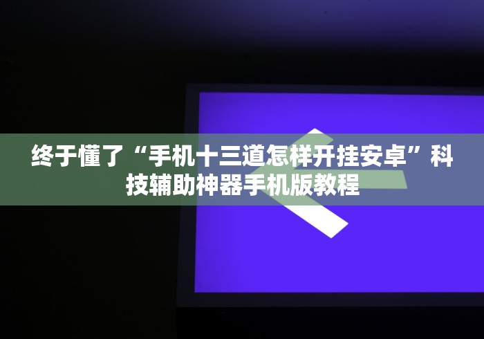 终于懂了“手机十三道怎样开挂安卓”科技辅助神器手机版教程