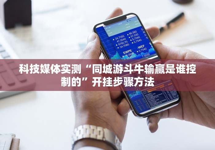 科技媒体实测“同城游斗牛输赢是谁控制的”开挂步骤方法