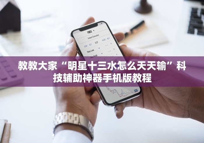 教教大家“明星十三水怎么天天输”科技辅助神器手机版教程