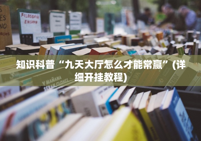 知识科普“九天大厅怎么才能常赢”(详细开挂教程)