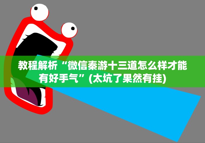 教程解析“微信秦游十三道怎么样才能有好手气”(太坑了果然有挂)