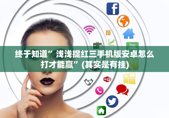 终于知道”浅浅捉红三手机版安卓怎么打才能赢”(其实是有挂)