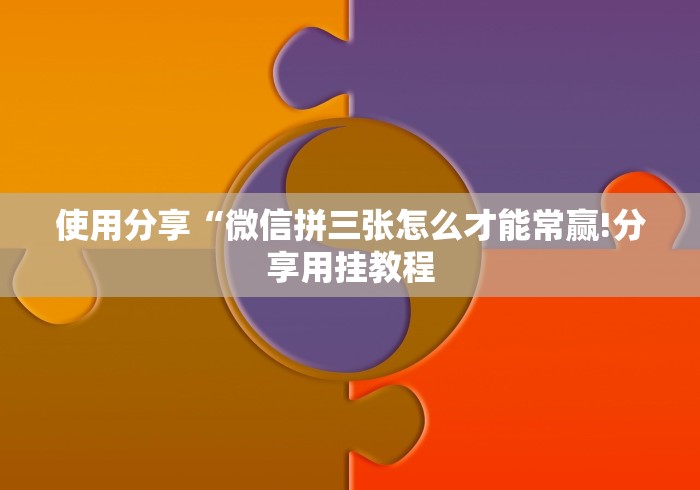 使用分享“微信拼三张怎么才能常赢!分享用挂教程