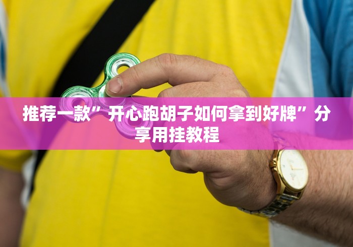 推荐一款”开心跑胡子如何拿到好牌”分享用挂教程